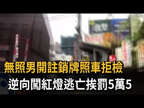 無照男開註銷牌照車拒檢　逆向闖紅燈逃亡挨罰5萬5－民視新聞