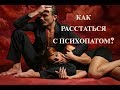 Как расстаться с мужчиной психопатом?