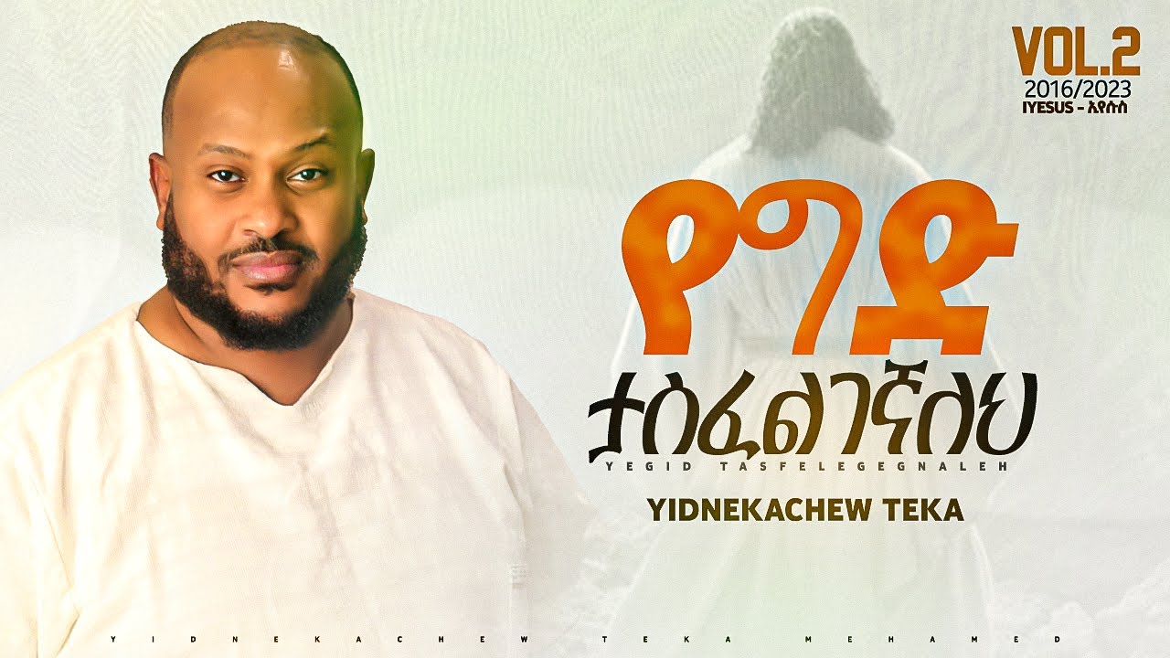 9. Yidnekachew Teka የግድ ታስፈልገኛለህ Yegid Tasfelegegnaleh ይድነቃቸው ተካ