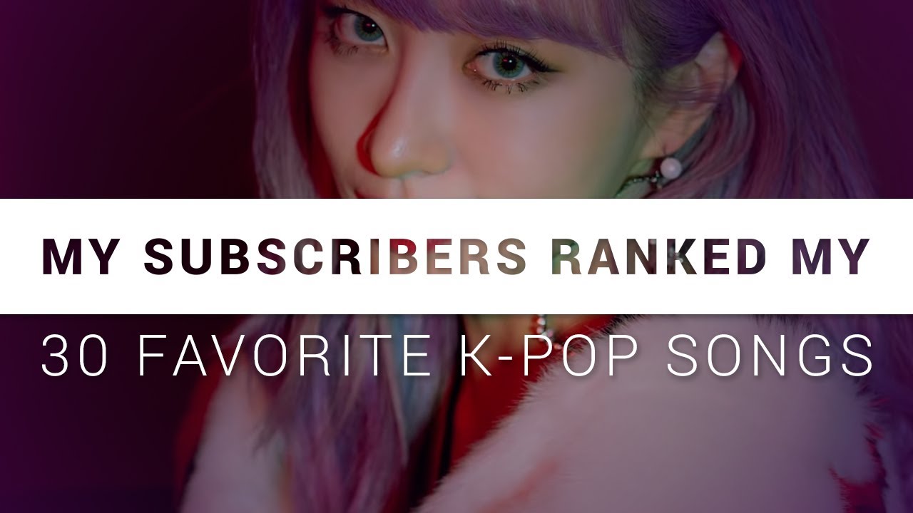 My subscribers ranked my 30 favorite k-pop songs
