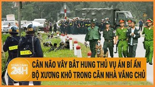 Hành trình cân não vây bắt hung thủ vụ án bí ẩn bộ xương khô trong căn nhà vắng chủ