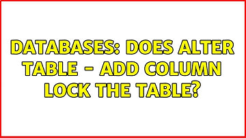 Databases: Does ALTER TABLE - ADD COLUMN lock the table? (2 Solutions!!)