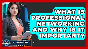 What Is Professional Networking and Why Is It Important? | Get Linked Together News