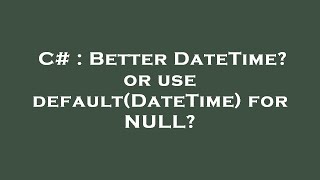 Famous C# : Better DateTime? or use default(DateTime) for NULL? Profile