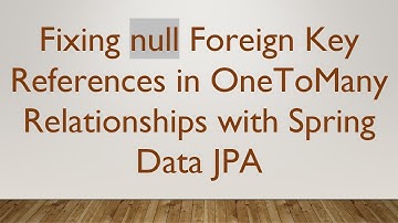 Fixing null Foreign Key References in OneToMany Relationships with Spring Data JPA