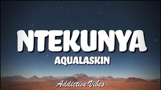 Aqualaskin - Ntekunya (Lyrics)