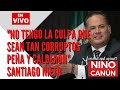 "NO TENGO LA CULPA QUE SEAN TAN CORRUPTOS PEÑA Y CALDERÓN" SANTIAGO NIETO