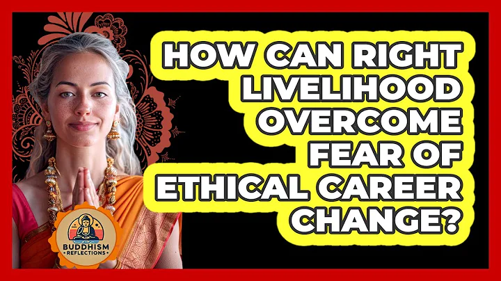 How Can Right Livelihood Overcome Fear Of Ethical Career Change? - Buddhism Reflections