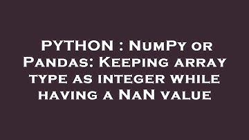 PYTHON : NumPy or Pandas: Keeping array type as integer while having a NaN value