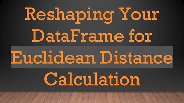 Reshaping Your DataFrame for Euclidean Distance Calculation