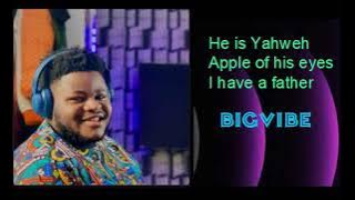 Bigvibe / He is Yahweh / Apple of his eyes / I have a father