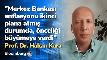 "Merkez Bankası enflasyonu ikinci plana atmış durumda, önceliği büyümeye verdi" Prof. Dr. Hakan Kara