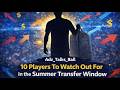 10 Players To Watch Out For In The Summer Transfer Window