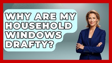 Why Are My Household Windows Drafty? - Explaining Household Mysteries
