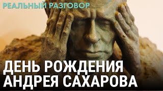100 лет со дня рождения Андрея Сахарова | РЕАЛЬНЫЙ РАЗГОВОР