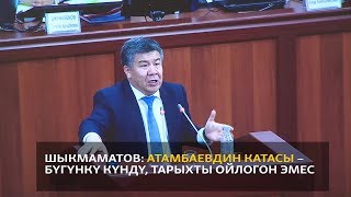 Шыкмаматов: Атамбаевдин катасы – бүгүнкү күндү, тарыхты ойлогон эмес