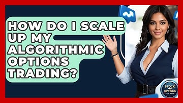 How Do I Scale Up My Algorithmic Options Trading? - Stock and Options Playbook