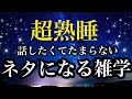 【睡眠雑学】今すぐ誰かに話したくなる!!ワォ〜な雑学!!【詳しい解説付き】a波+528Hzの音楽と共に♪