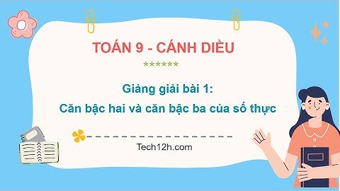 Giảng bài 1: Căn bậc hai và căn bậc ba của số thực | Bài giảng toán 9 cánh diều