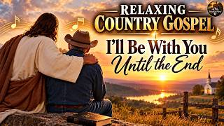 Relaxing Country Gospel | I’ll Be With You Until the End | Peaceful Worship