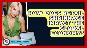 How Does Retail Shrinkage Impact The Global Economy? - Retail Employee Playbook