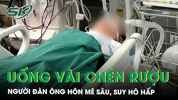 Người đàn ông hôn mê sâu, suy hô hấp sau khi uống vài chén rượu | SKĐS