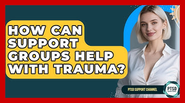 How Can Support Groups Help With Trauma? - PTSD Support Channel