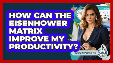 How Can The Eisenhower Matrix Improve My Productivity?
