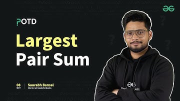 POTD - 08/10/2024 | Largest Pair Sum | Problem of the Day | GeeksforGeeks Practice