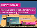 Хургада 2019| Hurghada City Center| Как найти, обзор магазинов