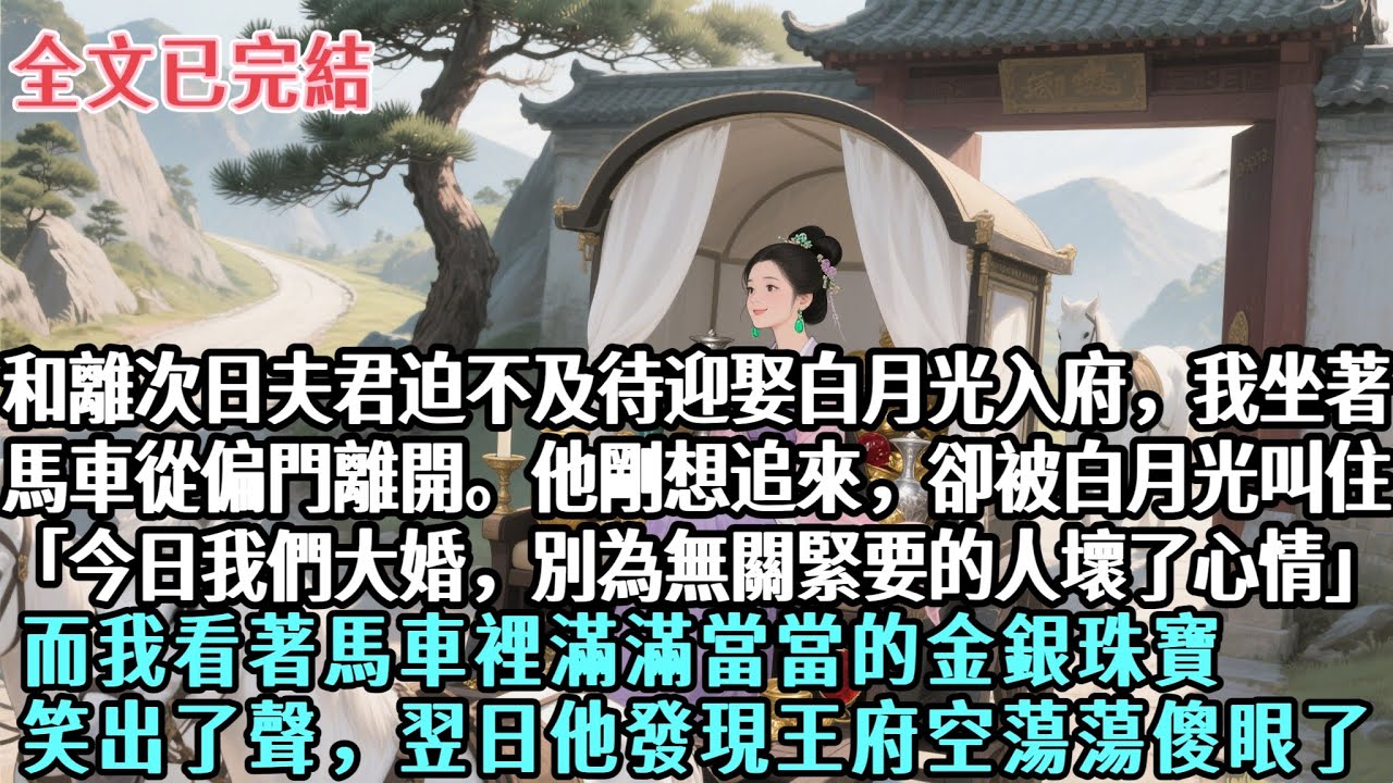 【完結】和離次日夫君迫不及待迎娶白月光入府，我坐馬車從偏門離開。他剛想追來，卻被白月光叫住「今日我們大婚，別為無關緊要的人壞了心情」而我看著馬車裡滿滿當當的金銀珠寶笑出了聲，翌日他發現王府空蕩蕩傻眼了