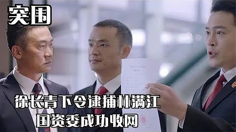 突围：徐长青下令逮捕林满江，国资委成功收网，齐本安却痛哭 - 天天要闻