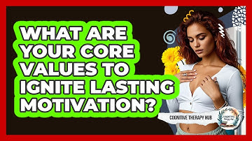What Are Your Core Values To Ignite Lasting Motivation? - Cognitive Therapy Hub
