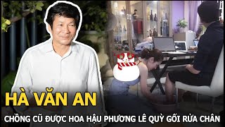 Hà Văn An: Chồng cũ được Hoa hậu Phương Lê quỳ gối rửa chân, ly hôn vợ cũ vẫn rất tôn trọng là ai?