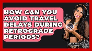 How Can You Avoid Travel Delays During Retrograde Periods? - Astrology Awakening