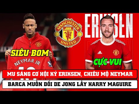 TIN BÓNG ĐÁ MU 29/6: MU SÁNG CƠ HỘI KÝ ERIKSEN, CHIÊU MỘ NEYMAR..BARCA MUỐN ĐỔI DE JONG LẤY MAGUIRE?