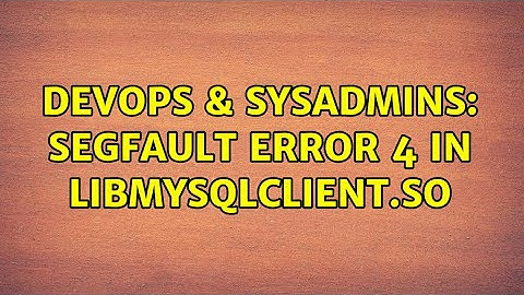 DevOps & SysAdmins: Segfault error 4 in libmysqlclient.so