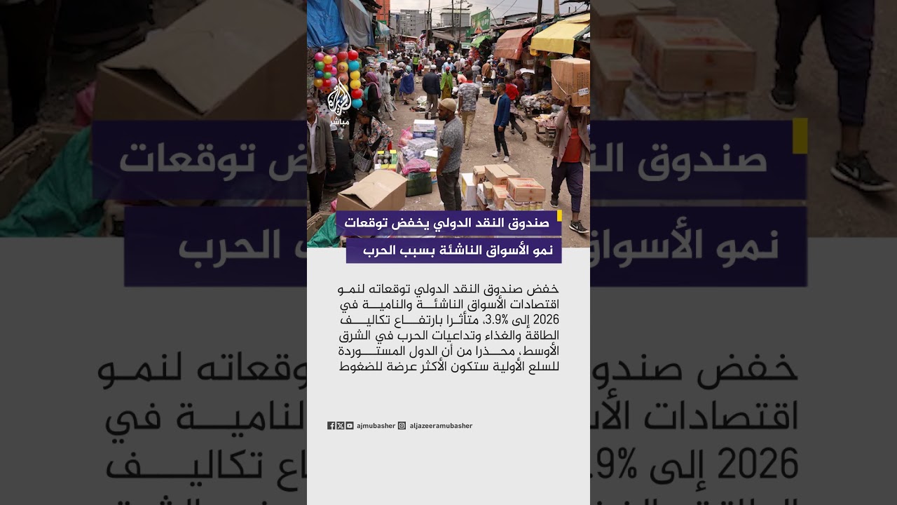 صندوق النقد يخفض توقعات نمو الأسواق الناشئة وسط تداعيات الحرب في الشرق الأوسط وارتفاع التكاليف