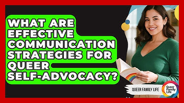 What Are Effective Communication Strategies For Queer Self-advocacy? - Queer Family Life