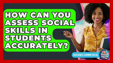 How Can You Assess Social Skills In Students Accurately? - Accessible Learning For All