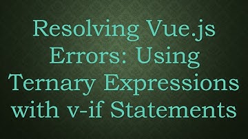 Resolving Vue.js Errors: Using Ternary Expressions with v-if Statements