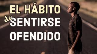 EL HÁBITO DE SENTIRSE OFENDIDO - 9 CONSEJOS