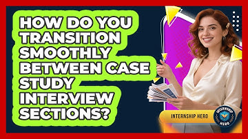 How Do You Transition Smoothly Between Case Study Interview Sections? - Internship Hero