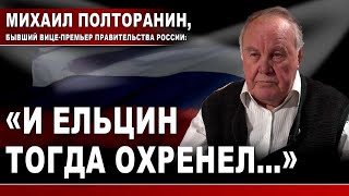 Михаил Полторанин, Бывший Вице-Премьер Правительства России: «И Ельцин Тогда Охренел…»