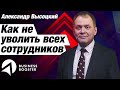 Как не уволить всех сотрудников / Формирование команды и управление персоналом / Александр Высоцкий