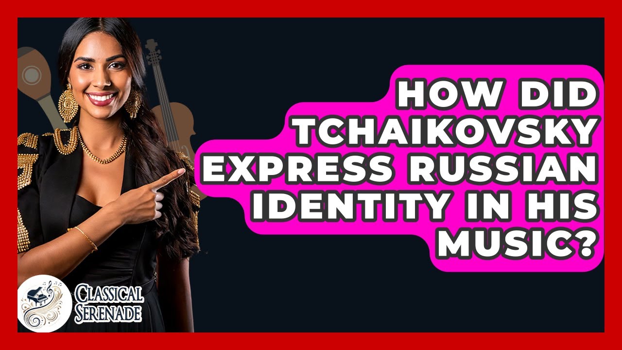 How Did Tchaikovsky Express Russian Identity In His Music? - Classical Serenade