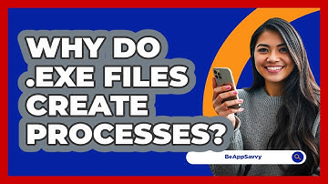 Why Do .exe Files Create Processes? - Be App Savvy
