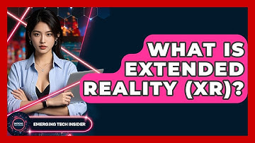 What Is Extended Reality (XR)? - Emerging Tech Insider