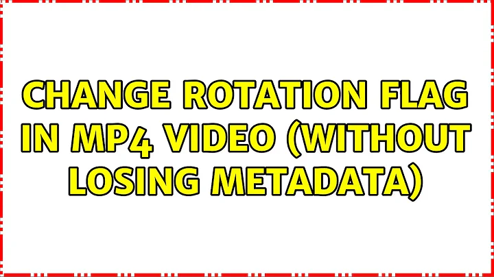 Change rotation flag in MP4 video (without losing metadata) (2 Solutions!!)