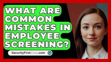 What Are Common Mistakes In Employee Screening? - SecurityFirstCorp.com